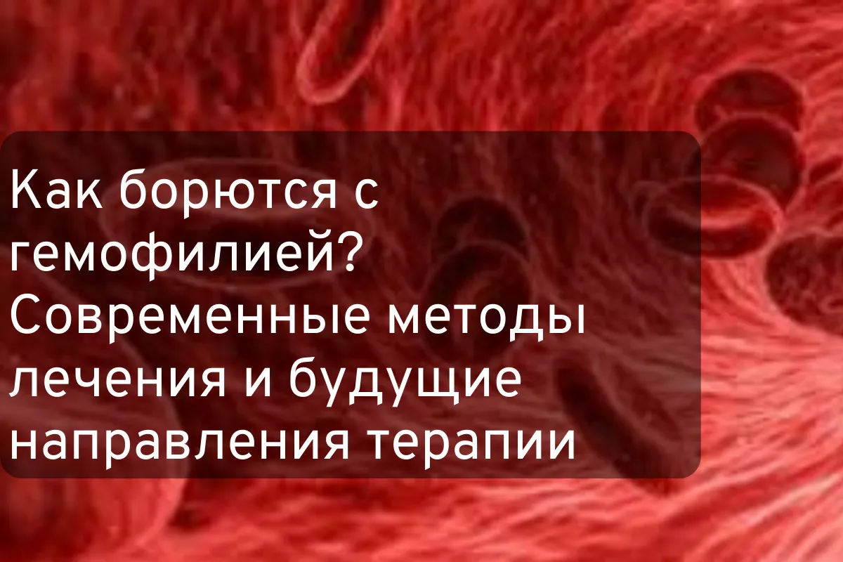 Как борются с гемофилией? Современные методы лечения и будущие направления терапии
